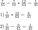 \frac{7}{45} -\frac{7}{10} *\frac{12}{63} =\frac{1}{45} \\\\1)\frac{7}{10} *\frac{12}{63} =\frac{6}{45} \\\\2)\frac{7}{45} -\frac{6}{45} =\frac{1}{45}