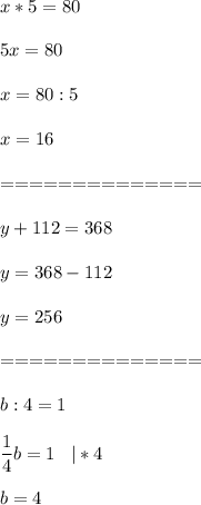 \displaystyle x*5=80\\\\5x=80\\\\x=80:5\\\\x=16\\\\==============\\\\y+112=368\\\\y=368-112\\\\y=256\\\\==============\\\\b:4=1\\\\\frac{1}{4} b=1\;\;\;|*4\\\\b=4