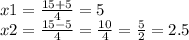 x1=\frac{15+5}{4} =5\\x2=\frac{15-5}{4} =\frac{10}{4} =\frac{5}{2} =2.5