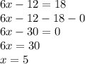 6x-12=18\\6x-12-18-0\\6x-30=0\\6x=30\\x=5