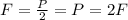 F=\frac{P}{2} = P=2F