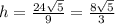 h=\frac{24\sqrt{5} }{9}=\frac{8\sqrt{5} }{3}