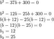 b^{2}-37b+300=0\\\\b^{2}-12b-25b+300=0\\ b(b+12)-25(b-12)=0\\(b-12)(b-25)=0\\b_{1} = 12 \\ b_{2} = 25