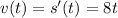 v(t)=s'(t)=8t