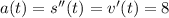 a(t)=s''(t)=v'(t)=8