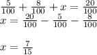 \frac{5}{100} +\frac{8}{100} +x=\frac{20}{100} \\x=\frac{20}{100} -\frac{5}{100} -\frac{8}{100} \\\\x=\frac{7}{15}