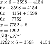 x \times 6 - 3598 = 4154 \\ 6x - 3598 = 4154 \\ 6x = 4154 +3598 \\ 6x = 7752 \\ x = 7752 \div 6 \\ x = 1292 \\ Проверка \\ 1292 \times 6 - 3598 = 4154