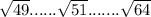 \sqrt{49} ...... \sqrt{51} ....... \sqrt{64}