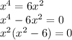 x^{4} =6x^{2} \\ x^{4}-6x^{2}=0\\x^{2} (x^{2} -6)=0\\