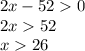 2x - 52 0 \\ 2x 52 \\ x 26