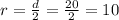 r=\frac{d}{2} =\frac{20}{2} =10