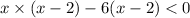 x \times (x - 2) - 6(x - 2) < 0