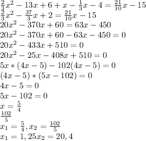 \frac{2}{3}x^{2}-13x+6+x-\frac{1}{3}x-4=\frac{21}{10}x-15\\\frac{2}{3}x^{2}-\frac{37}{3}x+2=\frac{21}{10}x-15\\20x^{2}-370x+60=63x-450\\20x^{2}-370x+60-63x-450=0\\20x^{2}-433x+510=0\\20x^{2}-25x-408x+510=0\\5x*(4x-5)-102(4x-5)=0\\(4x-5)*(5x-102)=0\\4x-5=0\\5x-102=0\\x=\frac{5}{4}\\\frac{102}{5}\\x_{1}=\frac{5}{4},x_{2}= \frac{102}{5}\\ x_{1}=1,25 x_{2}=20,4