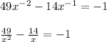 49x^{-2} -14x^{-1} =-1\\\\\frac{49}{x^{2} } -\frac{14}{x} =-1