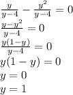 \frac{y}{y - 4} - \frac{ {y}^{2} }{y - 4} = 0 \\ \frac{y - {y}^{2} }{y - 4} = 0 \\ \frac{y(1 - y)}{y - 4 } = 0 \\ y(1 - y) = 0 \\ y = 0 \\ y = 1