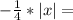 -\frac{1}{4} *|x|=