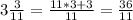 3\frac{3}{11} =\frac{11*3+3}{11} =\frac{36}{11}