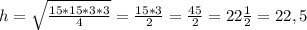 h =\sqrt{\frac{15*15*3*3}{4}} = \frac{15*3}{2} =\frac{45}{2}=22\frac{1}{2}=22,5