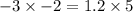 - 3 \times - 2 = 1.2 \times 5