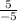 \frac{5}{-5}