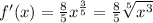 f'(x) = \frac{8}{5} x^{\frac{3}{5} } = \frac{8}{5}\sqrt[5]{x^{3} }