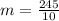 m = \frac{245}{10}