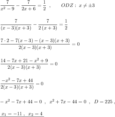 \dfrac{7}{x^2-9}-\dfrac{7}{2x+6}=\dfrac{1}{2}\; \; ,\qquad ODZ:\; x\ne \pm 3\\\\\\\dfrac{7}{(x-3)(x+3)}-\dfrac{7}{2\, (x+3)}=\dfrac{1}{2}\\\\\\\dfrac{7\cdot 2-7(x-3)-(x-3)(x+3)}{2(x-3)(x+3)}=0\\\\\\\dfrac{14-7x+21-x^2+9}{2(x-3)(x+3)}=0\\\\\\\dfrac{-x^2-7x+44}{2(x-3)(x+3)}=0\\\\\\-x^2-7x+44=0\; \; ,\; \; x^2+7x-44=0\; \; ,\; \; D=225\; ,\\\\\underline {\; x_1=-11\; ,\; \; x_2=4\; }