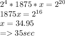 2^{4} * 1875 * x = 2^{20}\\1875x=2^{16}\\x = 34.95\\= 35 sec