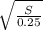 \sqrt{\frac{S}{0.25} }