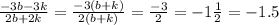 \frac{ - 3b - 3k}{2b + 2k} = \frac{ - 3(b + k)}{2(b + k)} = \frac{ - 3}{2} =-1 \frac{ 1}{2}=- 1.5