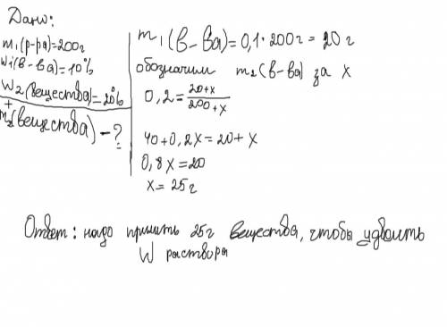 Какую массу вещества надо добавить к 200 г 10%-го раствора, чтобы удвоить массовую долю вещества?​