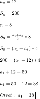 a_{n}=12\\\\S_{n}=200\\\\n=8\\\\S_{8}=\frac{a_{1}+a_{8}}{2}*8\\\\S_{8}=(a_{1}+a_{8} )*4\\\\200=(a_{1}+12)*4\\\\a_{1}+12=50\\\\a_{1} =50-12=38\\\\Otvet:\boxed{a_{1}=38}