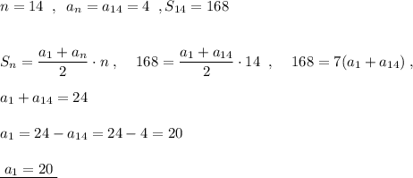 n=14\; \; ,\; \;a_{n}=a_{14}=4\; \; , S_{14}=168\\\\\\S_{n}=\dfrac{a_1+a_{n}}{2}\cdot n\; ,\; \; \; \; 168=\dfrac{a_1+a_{14}}{2}\cdot 14\; \; ,\; \; \; \; 168=7(a_1+a_{14})\; ,\\\\a_1+a_{14}=24\\\\a_{1}=24-a_{14}=24-4=20\\\\\underline {\; a_1=20\; }