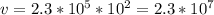 v = 2.3 * 10^{5} * 10^{2} = 2.3 * 10^{7}