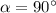 \alpha =90^{\circ}