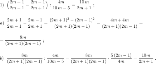 1)\; \; \Big(\dfrac{2m+1}{2m-1}-\dfrac{2m-1}{2m+1}\Big):\dfrac{4m}{10\, m-5}=\dfrac{10\, m}{2m+1}\; ;\\\\\\a)\; \; \dfrac{2m+1}{2m-1}-\dfrac{2m-1}{2m+1}=\dfrac{(2m+1)^2-(2m-1)^2}{(2m+1)(2m-1)}=\dfrac{4m+4m}{(2m+1)(2m-1)}=\\\\\\=\dfrac{8m}{(2m+1)(2m-1)}\; ;\\\\\\b)\; \; \dfrac{8m}{(2m+1)(2m-1)}:\dfrac{4m}{10m-5}=\dfrac{8m}{(2m+1)(2m-1)}\cdot \dfrac{5\, (2m-1)}{4m}=\dfrac{10m}{2m+1}\; .