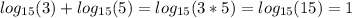 log_{15}(3)+log_{15}(5) = log_{15}(3 * 5) = log_{15}(15) = 1