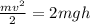 \frac{mv^{2} }{2} = 2mgh