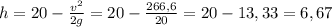 h = 20 - \frac{v^{2} }{2g} = 20 - \frac{266,6}{20} = 20 - 13,33 = 6,67