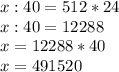 x:40=512*24\\x:40=12288\\x=12288*40\\x=491520