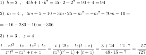 1)\; \; b=2\; \; ,\; \; \; 45b+1\cdot b^2=45\cdot 2+2^2=90+4=94\\\\2)\; \; m=4\; \; ,\; \; 5m+5-10-3m\cdot 25-m^2=-m^2-70m-10=\\\\=-16-280-10=-306\\\\3)\; \; t=3\; ,\; \; z=4\\\\\dfrac{t-zt^2+tz-tz^2+tz}{z^2t^3-tz^2+t+z}=\dfrac{t+2tz-tz(t+z)}{tz^2(t^2-1)+(t+z)}=\dfrac{3+24-12\cdot 7}{48\cdot 15+7}=\dfrac{-57}{727}