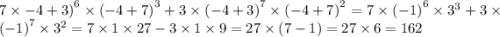 7 \times { - 4 + 3)}^{6} \times {( - 4 + 7)}^{3} + 3 \times {( - 4 + 3)}^{7} \times {( - 4 + 7)}^{2} = 7 \times {( - 1)}^{6} \times {3}^{3} + 3 \times {( - 1)}^{7} \times {3}^{2} = 7 \times 1 \times 27 - 3 \times 1 \times 9 = 27 \times (7 - 1) = 27 \times 6 = 162