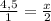 \frac{4,5}{1} = \frac{x}{2}