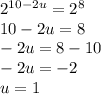 2 {}^{10 - 2u} = 2 {}^{8} \\ 10 - 2u = 8 \\ - 2u = 8 - 10 \\ - 2u = - 2 \\ u = 1