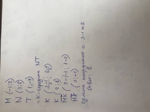 Даны точки М(-1;2) ,N(3;6) ,Т(1;-4) . Точка К – середина отрезка NT . Найдите сумму координат вектор