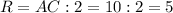 R=AC:2=10:2=5