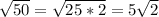 \sqrt{50} =\sqrt{25*2} =5\sqrt{2}