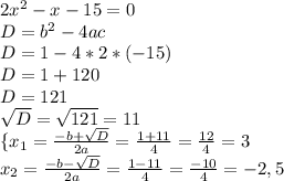 2x^2-x-15=0\\D=b^2-4ac\\D=1-4*2*(-15)\\D=1+120\\D=121\\\sqrt{D}=\sqrt{121}=11\\\{x_{1}=\frac{-b+\sqrt{D}}{2a}=\frac{1+11}{4}=\frac{12}{4}=3\\x_{2}= \frac{-b-\sqrt{D}}{2a}=\frac{1-11}{4}=\frac{-10}{4}=-2,5\\