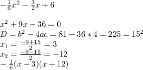 -\frac{1}{6}x^2-\frac{3}{2}x+6\\\\x^2+9x-36=0\\D=b^2-4ac=81+36*4=225=15^2\\x_{1}=\frac{-9+15}{2}=3\\x_{2}=\frac{-9-15}{2}=-12\\-\frac{1}{6} (x-3)(x+12)