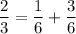 \dfrac{2}{3} = \dfrac{1}{6} + \dfrac{3}{6}